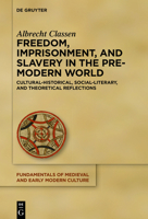 Freedom, Imprisonment, and Slavery in the Pre-Modern World: Cultural-Historical, Social-Literary, and Theoretical Reflections 3110737124 Book Cover