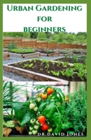 URBAN GARDENING FOR BEGINNERS: DIY Guide To Starting Urban Garden : A Starters Kit For Professional Planter And Dummies B08R12V8HK Book Cover