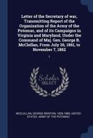 Letter of the Secretary of war, Transmitting Report of the Organization of the Army of the Potomac, and of its Campaigns in Virginia and Maryland, ... From July 26, 1861, to November 7, 1862: 1 1376652560 Book Cover