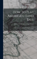 How To Play American Hand Ball; A Technical Treatise Of The Modern Game 101864007X Book Cover