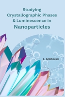 Studying Crystallographic Phases & Luminescence in Nanoparticles 1805270877 Book Cover