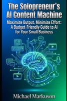 The Solopreneur's AI Content Machine: Maximize Output, Minimize Effort: A Budget-Friendly Guide to AI for Your Small Business B0GGBMBVJW Book Cover