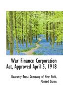 War Finance Corporation Act, Approved April 5, 1918 0526003987 Book Cover