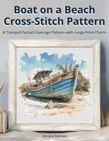 Boat on a Beach Cross Stitch Pattern: A Tranquil Partial Coverage Pattern with Large Print Charts B0F9NG6JZY Book Cover
