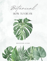 How To Draw Botanical: From Scratch For Kids, Teens and Adults Easy Step-By-Step Guide For Beginners B0F79KM3V9 Book Cover