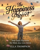 THE HAPPINESS PROJECT: Your Daily Playbook For More Joy, Less Stress B0H32MWDL1 Book Cover