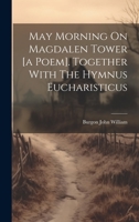 May Morning On Magdalen Tower [a Poem]. Together With The Hymnus Eucharisticus 1022625748 Book Cover