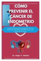 CÓMO PREVENIR EL CÁNCER DE ENDOMETRIO: La guía definitiva para protegerse contra el cáncer de endometrio mediante técnicas de prevención proactiva (Cancer Solutions) (Spanish Edition) B0CNPRH4C2 Book Cover