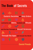 The Book of Secrets: Esoteric Societies and Holy Orders, Luminaries and Seers, Symbols and Rituals, and the Key Concepts of Occult Sciences through the Ages and Around the World 1578634857 Book Cover