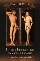 In the Beginning Was the Image: Art and the Reformation Bible 019007440X Book Cover