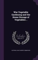 War Vegetable Gardening and the Home Storage of Vegetables .. 1166143902 Book Cover