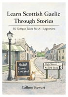 Learn Scottish Gaelic Through Stories: 10 Simple Tales for A1 Beginners: Master Scottish Gaelic for Adults & Kids with Conversations, Vocabulary, and Grammar for Absolute Beginners B0GC8CJVV6 Book Cover
