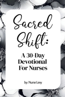 Sacred Shift: A 30-day Devotional For Nurses: A 30-Day Devotional with Scripture, Reflections, and Prayers for Nurses Seeking Strength and Encouragement B0FR96FS7N Book Cover