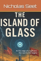 The Island of Glass: At the edge of a typhoon, the race to AGI begins B0G2JDTPFH Book Cover