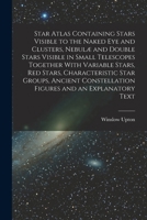 Star Atlas Containing Stars Visible to the Naked eye and Clusters, Nebulæ and Double Stars Visible in Small Telescopes Together With Variable Stars, ... Constellation Figures and an Explanatory Text 1016282141 Book Cover