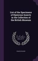 List of the Specimens of Dipterous Insects in the Collection of the British Museum ... 1144851602 Book Cover