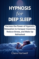 HYPNOSIS FOR DEEP SLEEP: Harness the Power of Hypnotic Relaxation to Conquer Insomnia, Reduce Stress, and Wake Up Refreshed B0F38RT5LK Book Cover