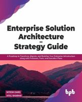 Enterprise Solution Architecture - Strategy Guide: A Roadmap to Transform, Migrate, and Redefine Your Enterprise Infrastructure along with Processes, Tools, and Execution Plans 9390684579 Book Cover