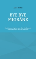 Bye bye Migräne: Wie ich meine Migräne ganz ohne Medikamente und ohne Yoga in den Griff bekomme 3746088577 Book Cover