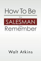 How to Be the Salesman They Remember 1469184435 Book Cover