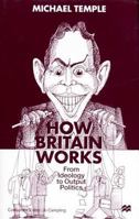 How Britain Works: From Ideology to Output Politics 0333738853 Book Cover