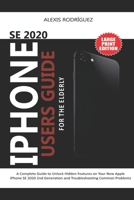 IPHONE SE 2020 USERS GUIDE FOR THE ELDERLY: A Complete Guide to Unlock Hidden Features on Your New Apple iPhone SE 2020 2nd Generation and Troubleshooting Common Problems B088B6BQR7 Book Cover