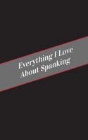 Everything I Love about Spanking: A Safe Place for Your Kinky Thoughts 1545594228 Book Cover