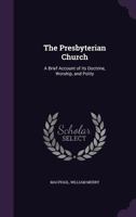 The Presbyterian Church: A Brief Account of its Doctrine, Worship, and Polity 1022133829 Book Cover