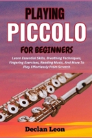 PLAYING PICCOLO FOR BEGINNERS: Learn Essential Skills, Breathing Techniques, Fingering Exercises, Reading Music, And More To Play Effortlessly From Scratch B0F1KHQFWT Book Cover