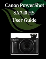 Canon PowerShot SX740 HS User Guide: A Comprehensive and Detailed Manual for Photographers and Creatives for Beginners and Seniors, Troubleshooting Tips, and Advanced Settings Explained B0F74RWXWW Book Cover