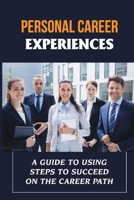 Personal Career Experiences: A Guide To Using Steps To Succeed On The Career Path: Career Strategies B09CG935RD Book Cover