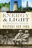 Energy  Light in Nineteenth-Century Western New York:: Natural Gas, Petroleum  Electricity 1626193002 Book Cover