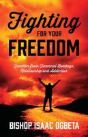 Fighting For Your Freedom: Freedom From Financial Bondage, Relationship and Addiction 1478778849 Book Cover