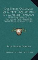 Des Effets Compares De Divers Traitements De La Fievre Typhoide: Et De Ceux Produits En Particulier Padr L'Ergot De Seigle De Bonne Qualite (1883) 1146062478 Book Cover