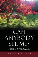 Can Anybody See Me?: Broken to Redeemed. 1662816626 Book Cover