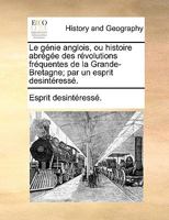 Le génie anglois, ou histoire abrégée des révolutions fréquentes de la Grande-Bretagne; par un esprit desintéressé. 1170593135 Book Cover