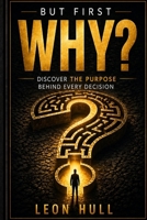 But First, Why?: Discovering the Purpose behind every decision B0GY9NGKLP Book Cover