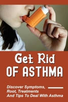 Get Rid Of Asthma: Discover Symptoms, Root, Treatments And Tips To Deal With Asthma: How To Cope With Asthma Without An Inhaler null Book Cover