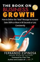 The Book on Business Growth: How to Deliver the "Ideal" Message to Increase Sales 300% or More in 90 Seconds or Less Consistently 1545585245 Book Cover