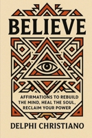 BELIEVE: Affirmations to Rebuild the Mind, Heal the Soul, Reclaim Your Power B0FXHPLY26 Book Cover