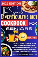 The Simple Diverticulitis Diet Cookbook for Seniors: 30 Easy Recipes to Heal Your Gut, Reduce Inflammation, Enjoy Delicious Meals, Prevent and Manage B0CV893B5S Book Cover
