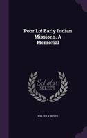 Poor Lo!: Early Indian Missions. A Memorial... 0548671354 Book Cover