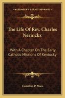 The Life of Rev. Charles Nerinckx: With a Chapter of the Early Catholic Missions of Kentucky (Classic Reprint) 1143543513 Book Cover