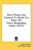 How Plants Are Trained to Work for Man: Trees - Biography - Index (How Plants Are Trained to Work for Man) 1019218541 Book Cover