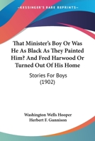 That Minister's Boy Or Was He As Black As They Painted Him? And Fred Harwood Or Turned Out Of His Home: Stories For Boys 116510217X Book Cover
