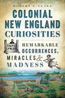 Colonial New England Curiosities: Remarkable Occurrences, Miracles & Madness 1626196427 Book Cover