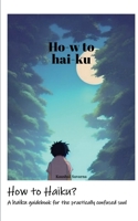 How to Haiku?: A haiku guidebook for the practically confused soul B0CC5GRKYM Book Cover