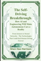 The Self-Driving Breakthrough: How AI and Engineering Will Make Autonomous Cars a Reality: From Sensors to Neural Networks – The Technologies That Could End Human Driving Forever B0FM44TB4G Book Cover