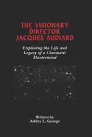 The Visionary Director Jacques Audiard: Exploring the Life and Legacy of a Cinematic Mastermind (LEGENDS IN MOTION: THE STORIES BEHIND THE REELS) B0DV4BVW6S Book Cover