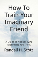 How To Train Your Imaginary Friend: A Guide to Not Believing Everything You Think B0GJRZ9T9N Book Cover
